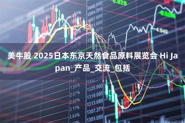 美牛股 2025日本东京天然食品原料展览会 Hi Japan_产品_交流_包括