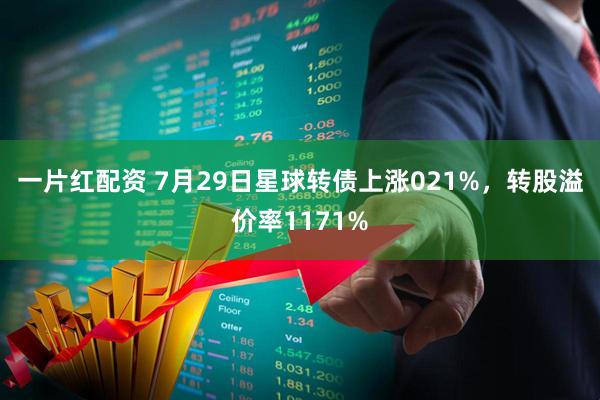 一片红配资 7月29日星球转债上涨021%，转股溢价率1171%