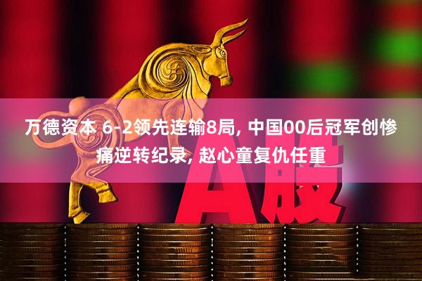 万德资本 6-2领先连输8局, 中国00后冠军创惨痛逆转纪录, 赵心童复仇任重