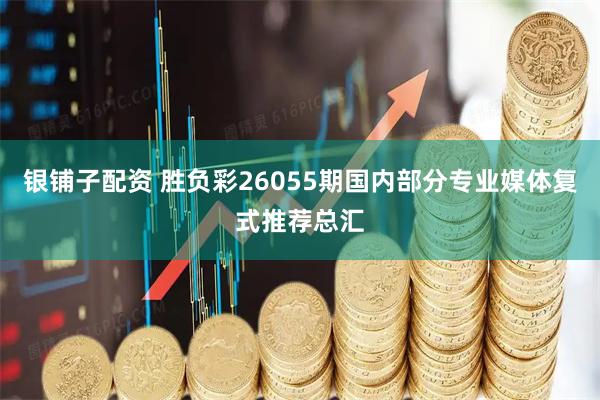 银铺子配资 胜负彩26055期国内部分专业媒体复式推荐总汇