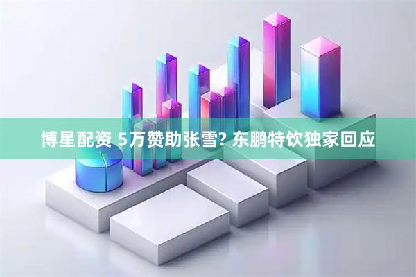 博星配资 5万赞助张雪? 东鹏特饮独家回应