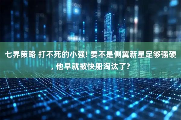 七界策略 打不死的小强! 要不是侧翼新星足够强硬, 他早就被快船淘汰了?